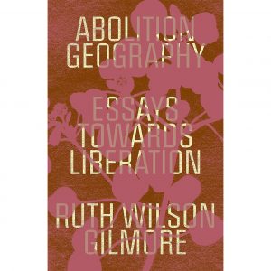 Abolition geography: essays towards liberation Ruth Wilson Gilmore is written in yellow text on a red-brown background. There is the silhouette of a flower over the top in pink.